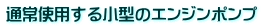 通常使用する小型のエンジンポンプ