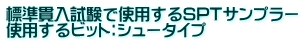 標準貫入試験で使用するSPTサンプラー 使用するビット：シュータイプ