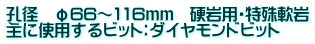 孔径　φ66～116ｍｍ　硬岩用・特殊軟岩 主に使用するビット：ダイヤモンドビット
