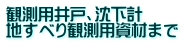 観測用井戸、沈下計 地すべり観測用資材まで