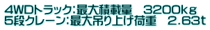4WDトラック：最大積載量　3200ｋｇ 5段クレーン：最大吊り上げ荷重　2.63ｔ