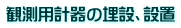 観測用計器の埋設、設置